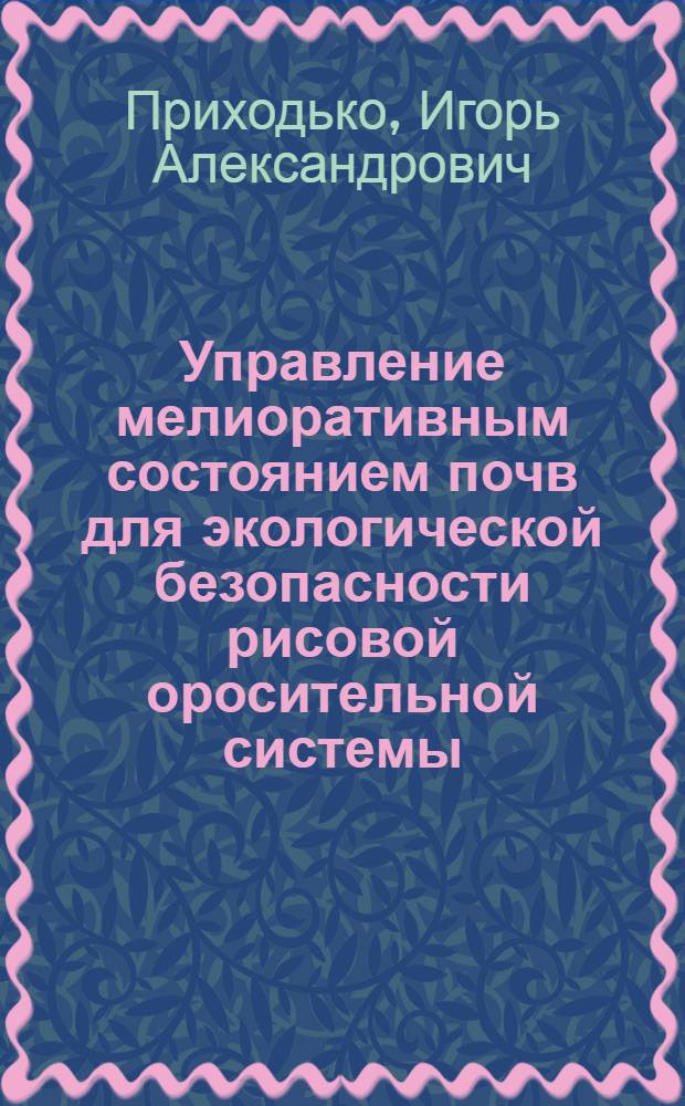 Управление мелиоративным состоянием почв для экологической безопасности рисовой оросительной системы : автореф. дис. на соиск. учен. степ. канд. техн. наук : специальность 06.01.02 <Мелиорация, рекультивация и охрана земель>