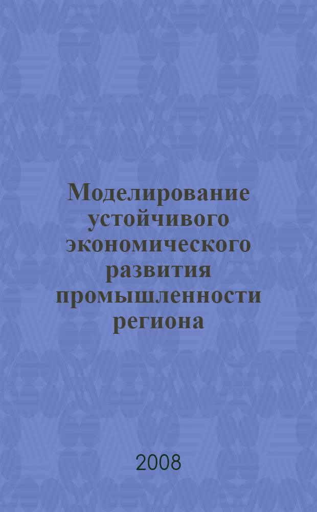 Моделирование устойчивого экономического развития промышленности региона : автореф. дис. на соиск. учен. степ. канд. экон. наук : специальность 08.00.05 <Экономика и упр. нар. хоз-вом>
