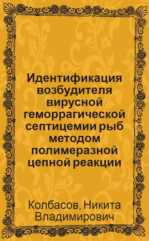 Идентификация возбудителя вирусной геморрагической септицемии рыб методом полимеразной цепной реакции : автореф. дис. на соиск. учен. степ. канд. биол. наук : специальность 03.00.06 <Вирусология>
