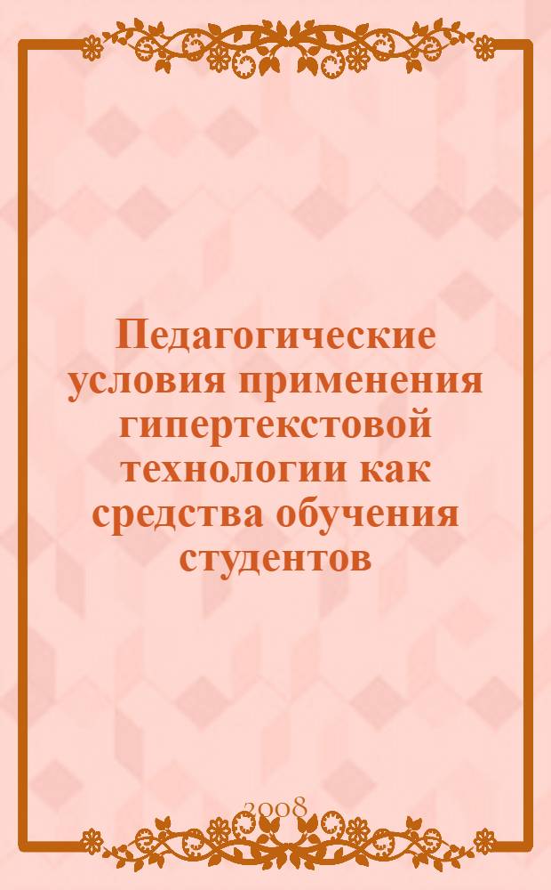 Педагогические условия применения гипертекстовой технологии как средства обучения студентов : автореф. дис. на соиск. учен. степ. канд. пед. наук : специальность 13.00.01 <Общ. педагогика, история педагогики и образования>