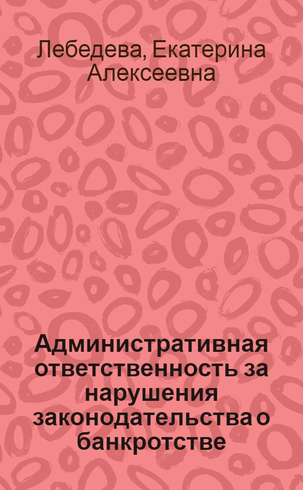 Административная ответственность за нарушения законодательства о банкротстве : автореф. дис. на соиск. учен. степ. канд. юрид. наук : специальность 12.00.14 <Адм. право, финансовое право, информ. право>
