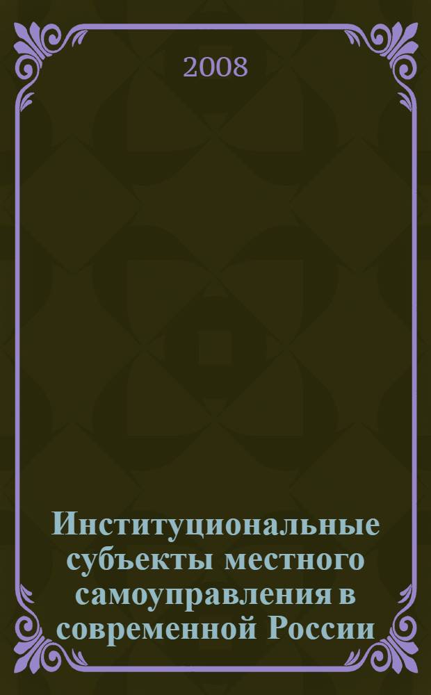 Институциональные субъекты местного самоуправления в современной России: политико-правовой анализ : автореф. дис. на соиск. учен. степ. канд. юрид. наук : специальность 23.00.02 <Полит. ин-ты, этнополит. конфликтология, нац. и полит. процессы и технологии>