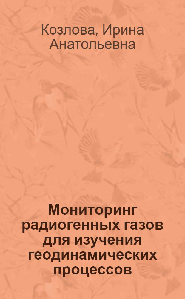 Мониторинг радиогенных газов для изучения геодинамических процессов : автореф. дис. на соиск. учен. степ. канд. геол.-минерал. наук : специальность 25.00.10 <Геофизика, геофиз. методы поисков полез. ископаемых>