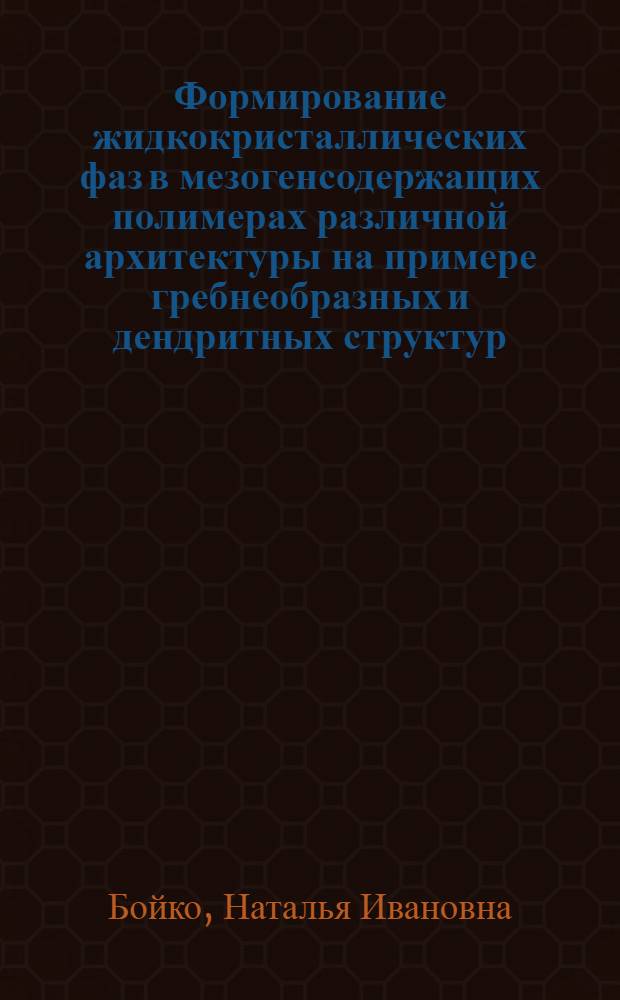 Формирование жидкокристаллических фаз в мезогенсодержащих полимерах различной архитектуры на примере гребнеобразных и дендритных структур : автореф. дис. на соиск. учен. степ. д-ра хим. наук : специальность 02.00.06 <Высокомолекуляр. соединения>