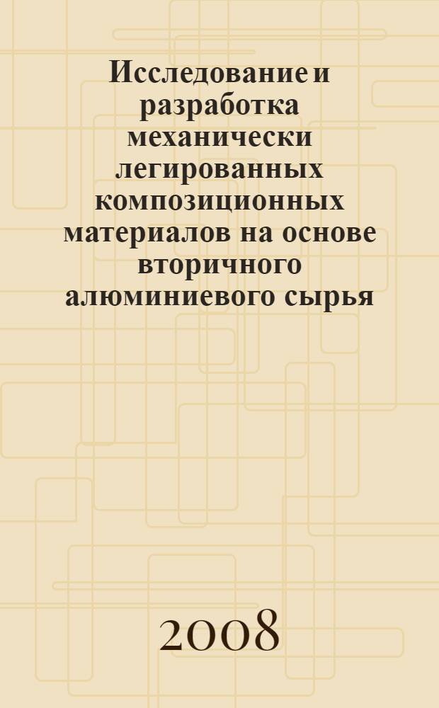 Исследование и разработка механически легированных композиционных материалов на основе вторичного алюминиевого сырья : автореф. дис. на соиск. учен. степ. канд. техн. наук : специальность 05.16.01 <Металловедение и терм. обраб. металлов>