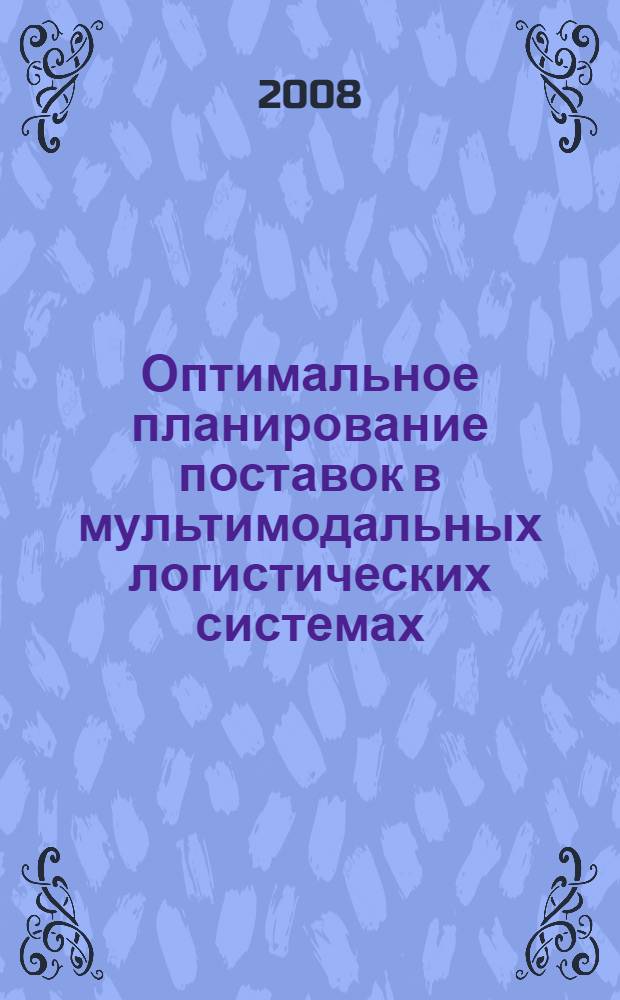 Оптимальное планирование поставок в мультимодальных логистических системах : автореф. дис. на соиск. учен. степ. канд. экон. наук : специальность 08.00.05 <Экономика и упр. нар. хоз-вом>