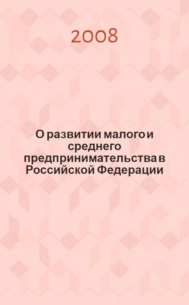 О развитии малого и среднего предпринимательства в Российской Федерации : комментарий к Федеральному закону от 24 июля 2007 г. N 209-ФЗ : (в ред. Федерального закона от 18 октября 2007 г. N°230-ФЗ) : (постатейный) : по состоянию на 5 мая 2008 г.