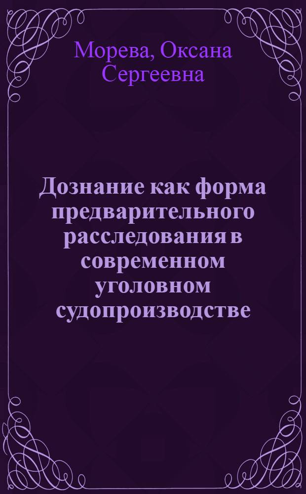 Дознание как форма предварительного расследования в современном уголовном судопроизводстве : автореф. дис. на соиск. учен. степ. канд. юрид. наук : специальность 12.00.09 <Уголов. процесс, криминалистика и судеб. экспертиза; оператив.-розыскная деятельность>