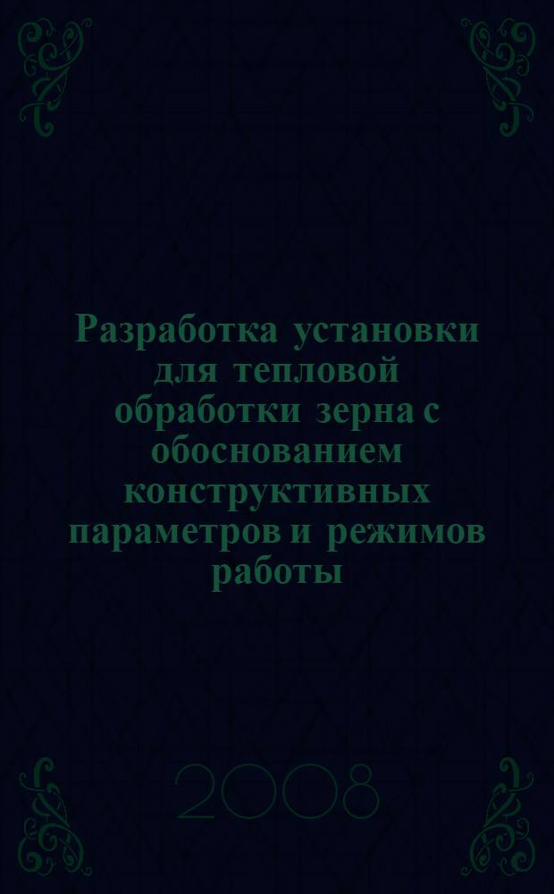 Разработка установки для тепловой обработки зерна с обоснованием конструктивных параметров и режимов работы : автореф. дис. на соиск. учен. степ. канд. техн. наук : специальность 05.20.01 <Технологии и средства механизации сел. хоз-ва>