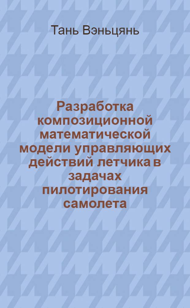 Разработка композиционной математической модели управляющих действий летчика в задачах пилотирования самолета : автореф. дис. на соиск. учен. степ. канд. техн. наук : специальность 05.07.09 <Динамика, баллистика, дистанц. упр. движением летат. аппаратов>