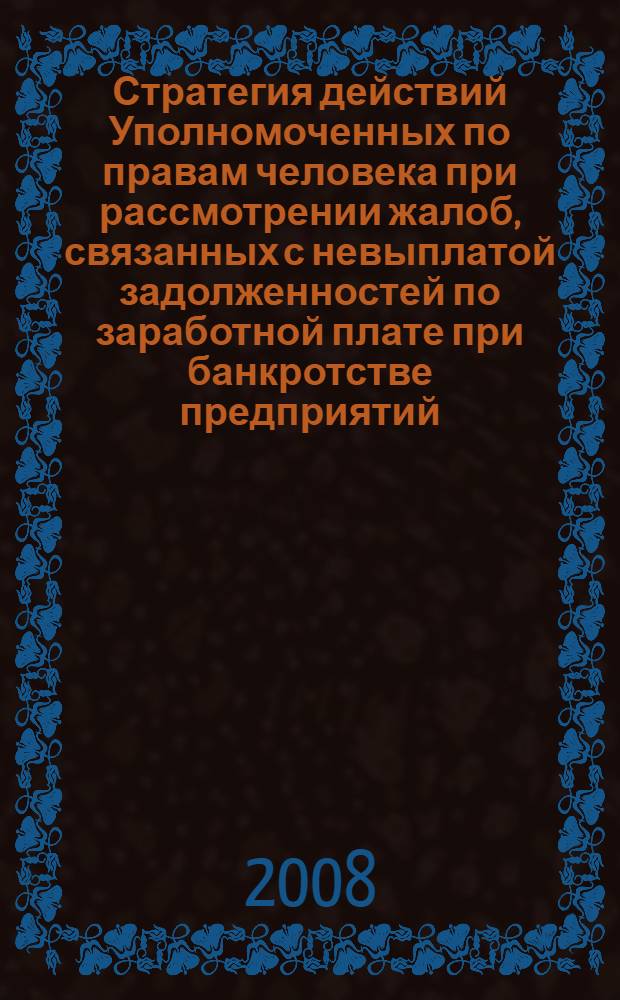 Стратегия действий Уполномоченных по правам человека при рассмотрении жалоб, связанных с невыплатой задолженностей по заработной плате при банкротстве предприятий : по материалам конференции, состоявшейся в г. Белокуриха (Алтайский край), 23-24 мая 2007 г