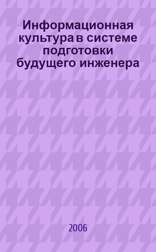 Информационная культура в системе подготовки будущего инженера : материалы региональной научно-методической конференции, Нижнекамск, 28 апреля 2006 г