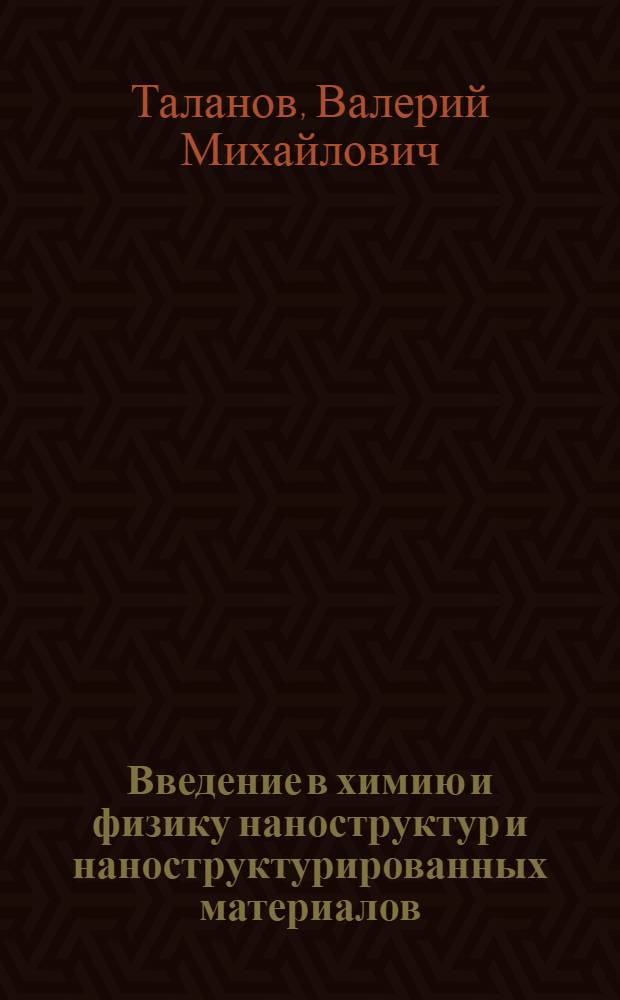 Введение в химию и физику наноструктур и наноструктурированных материалов : учебное пособие : для студентов высших учебных заведений, обучающихся по специальностям "Нанотехнология" и "Наноматериалы"