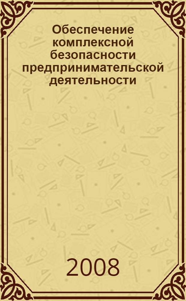 Обеспечение комплексной безопасности предпринимательской деятельности : теория и практика