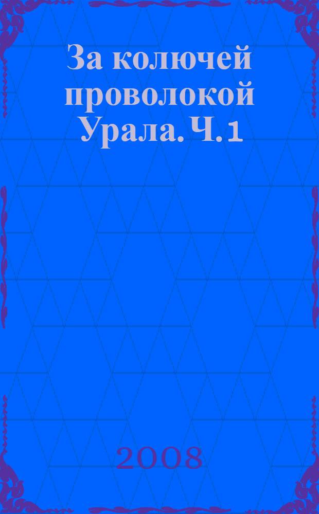 За колючей проволокой Урала. Ч. 1