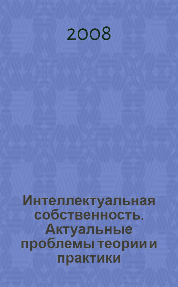 Интеллектуальная собственность. Актуальные проблемы теории и практики : сборник научных трудов