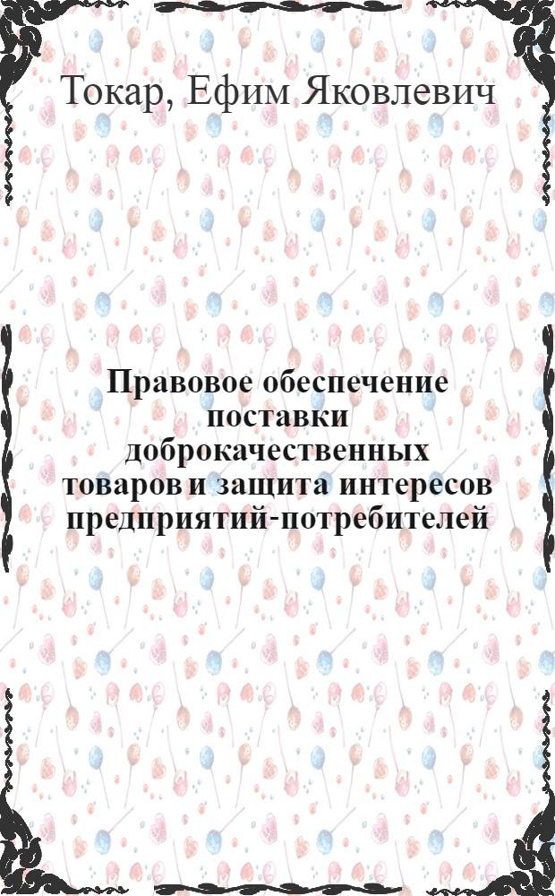 Правовое обеспечение поставки доброкачественных товаров и защита интересов предприятий-потребителей : автореферат диссертации на соискание ученой степени к.ю.н. : специальность 12.00.03