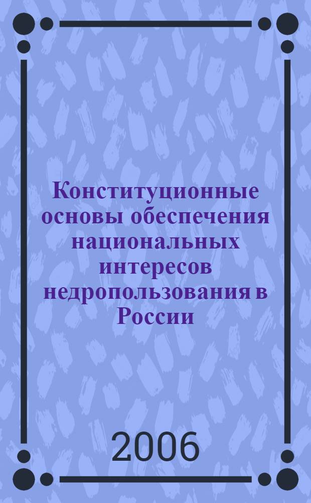 Конституционные основы обеспечения национальных интересов недропользования в России : автореф. дис. на соиск. учен. степ. канд. ю. наук : специальность 12.00.02 <конституционное право, муниципальное право>