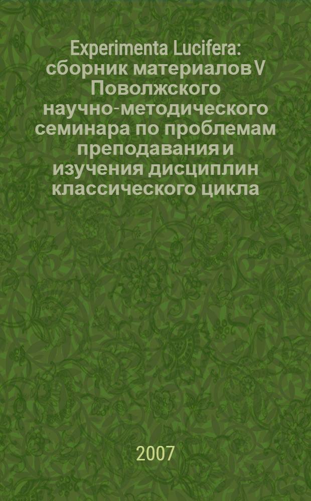 Experimenta Lucifera : сборник материалов V Поволжского научно-методического семинара по проблемам преподавания и изучения дисциплин классического цикла