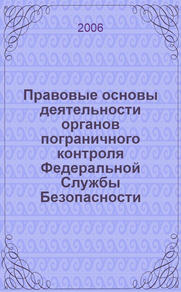 Правовые основы деятельности органов пограничного контроля Федеральной Службы Безопасности : автореф. дис. на соиск. учен. степ. канд. ю. наук : специальность 20.02.03 <военное право, военные проблемы международного права>