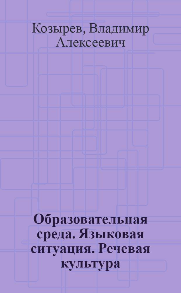 Образовательная среда. Языковая ситуация. Речевая культура : монография