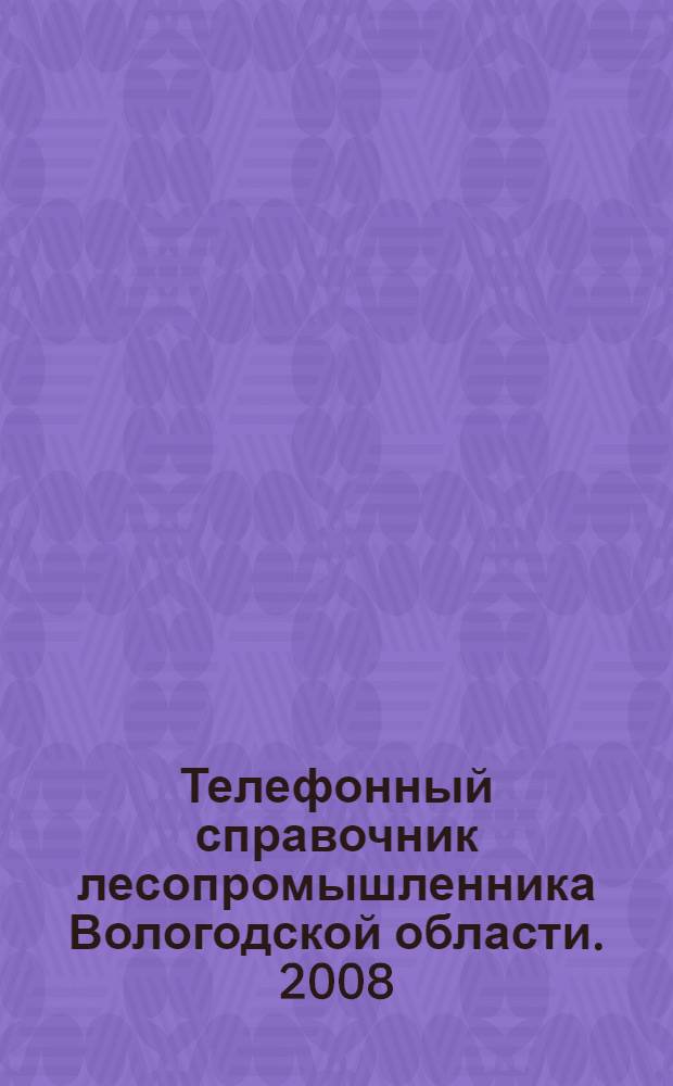Телефонный справочник лесопромышленника Вологодской области. 2008
