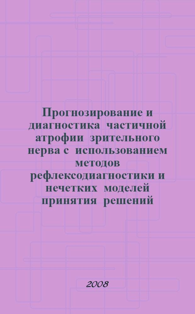 Прогнозирование и диагностика частичной атрофии зрительного нерва с использованием методов рефлексодиагностики и нечетких моделей принятия решений : монографии