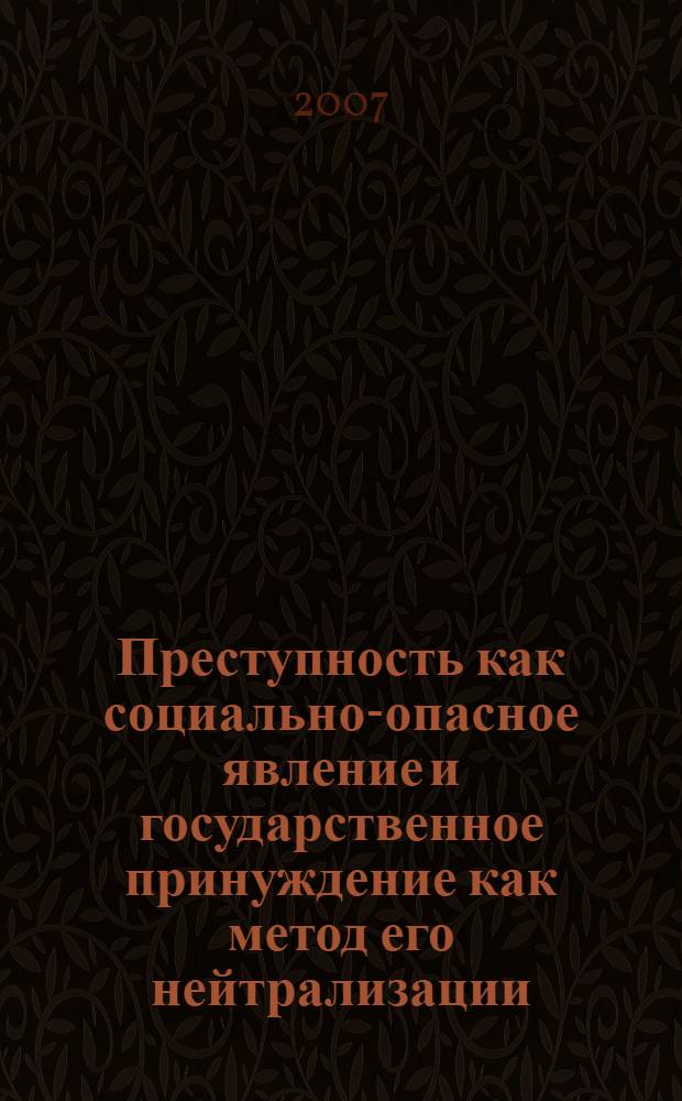 Преступность как социально-опасное явление и государственное принуждение как метод его нейтрализации : монография