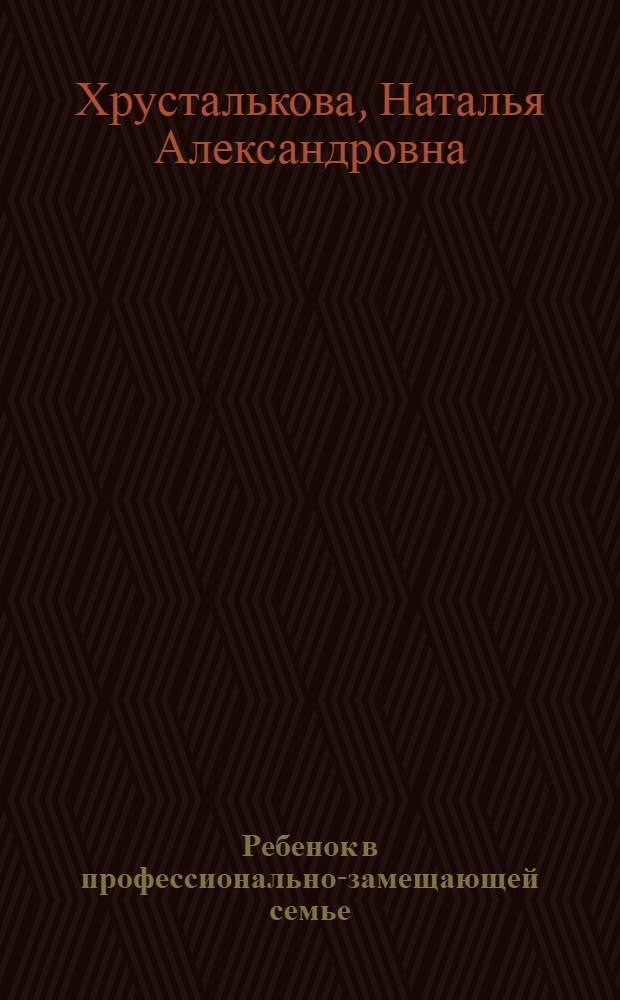 Ребенок в профессионально-замещающей семье: подготовка к совместному проживанию : (в приемной, патронатной, семейной воспитательной группе) : методические рекомендации