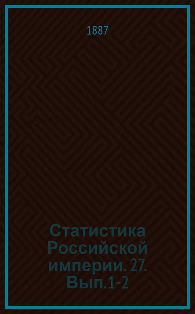 Статистика Российской империи. 27. Вып. 1-2 (1893), 4 (1894), 5, 7 (1895), 8 (1896), 9 (1894), 14 (1894)