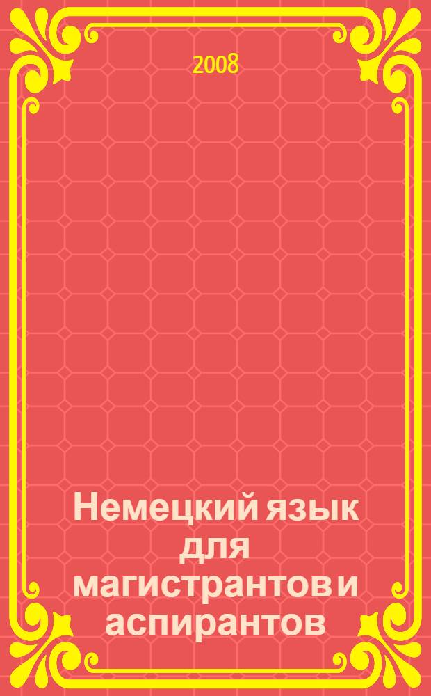 Немецкий язык для магистрантов и аспирантов : учебное пособие : для студентов высших учебных заведений, обучающихся по направлению 050300 "Филологическое образование"