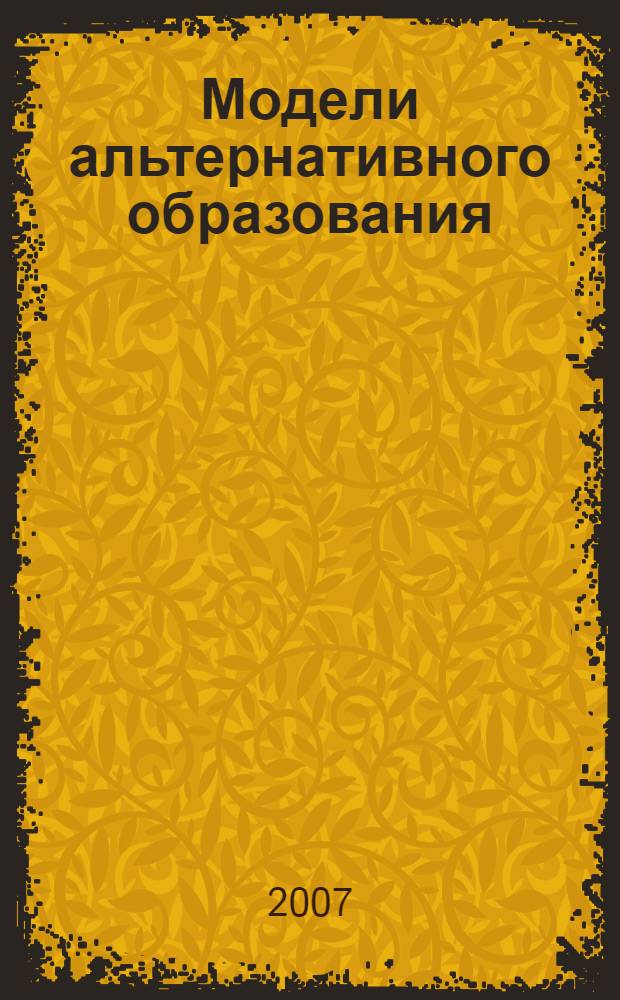 Модели альтернативного образования : учебное пособие для студентов высших учебных заведений, обучающихся по направлению 033400 (050701) Педагогика