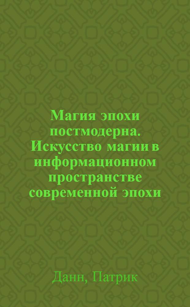 Магия эпохи постмодерна. Искусство магии в информационном пространстве современной эпохи = Postmodern magic. The art of magic in the infirmation age
