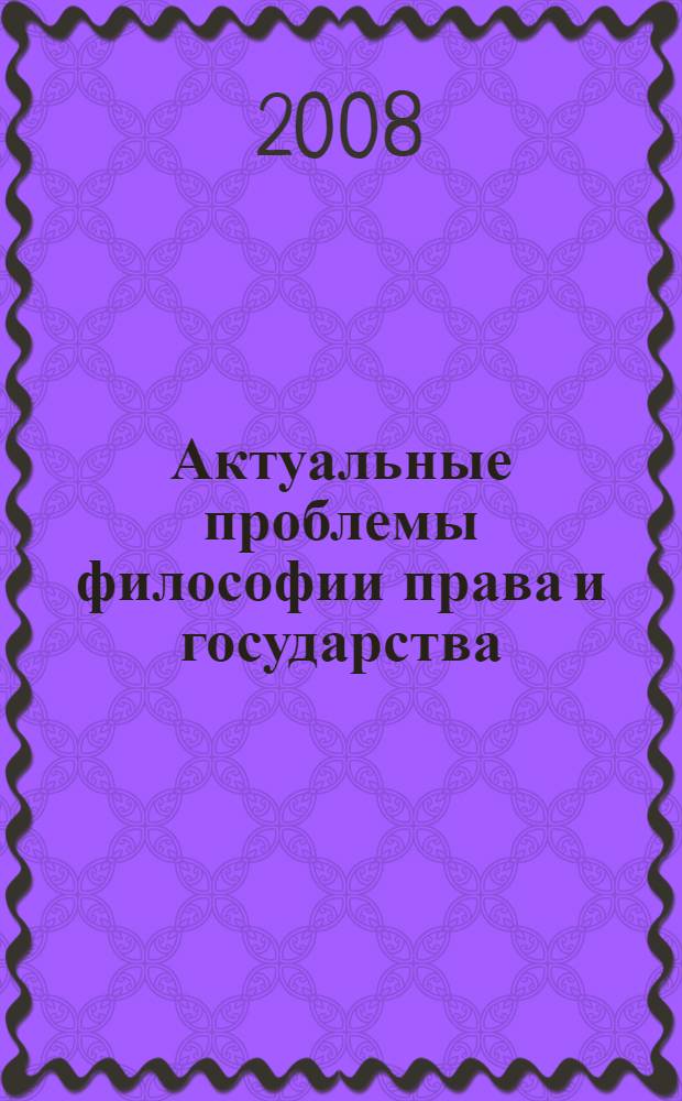 Актуальные проблемы философии права и государства : сборник статей участников научного семинара, 29 апреля 2008 года