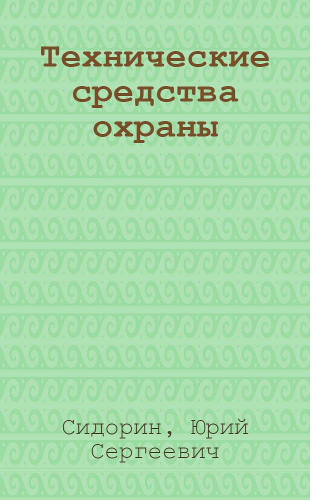 Технические средства охраны : учебное пособие для студентов высших учебных заведений, обучающихся по направлениям подготовки 220100 "Системный анализ и управление" и 230100 "Информатика и вычислительная техника"