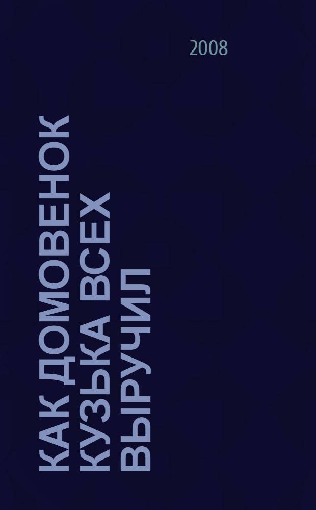 Как домовенок Кузька всех выручил : повесть-сказка : для младшего школьного возраста