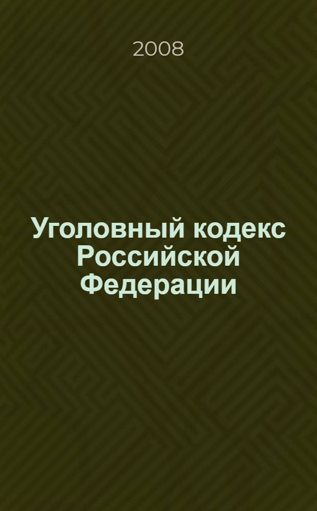 Уголовный кодекс Российской Федерации : с изменениями и дополнениями на 15 апреля 2008 года : введен в действие 1 января 1997 года : принят Государственной Думой 24 мая 1996 года : одобрен Советом Федерации 5 июня 1996 года