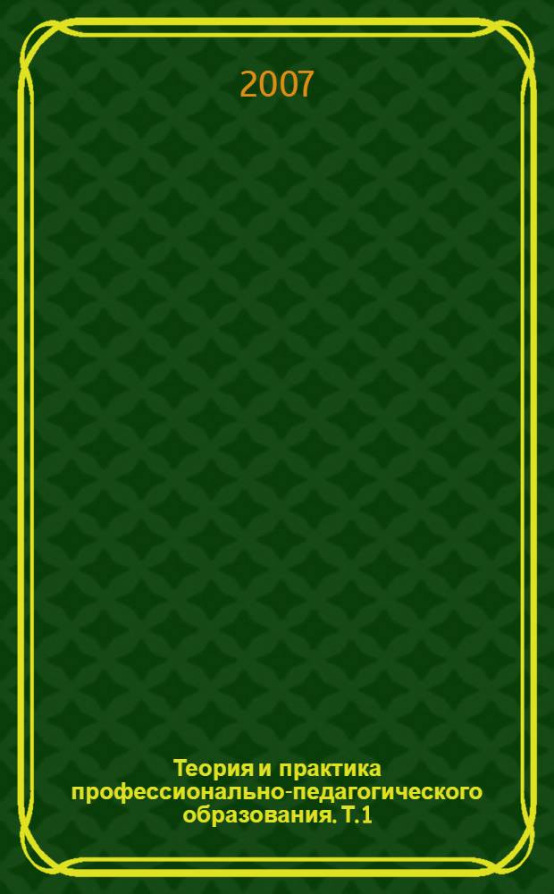 Теория и практика профессионально-педагогического образования. Т. 1
