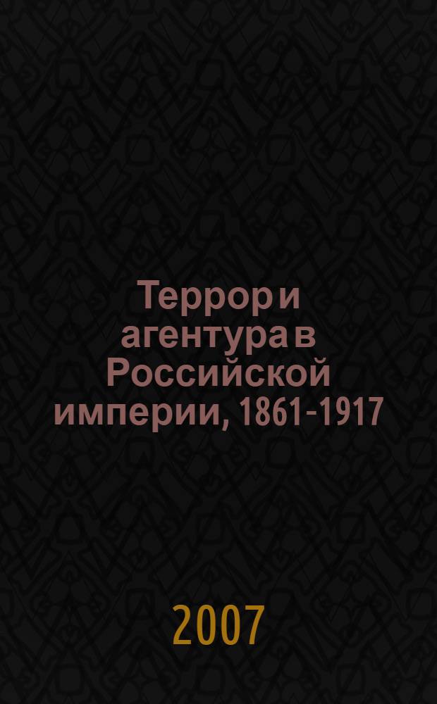 Террор и агентура в Российской империи, 1861-1917 : сборник документов, материалов, воспоминаний