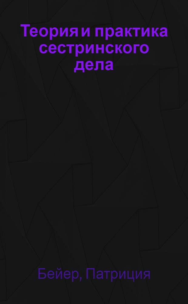 Теория и практика сестринского дела : учебное пособие для студентов факультетов высшего сестринского образования медицинских вузов, медицинских колледжей и училищ по специальности 060109 - Сестринское дело : в 2 т