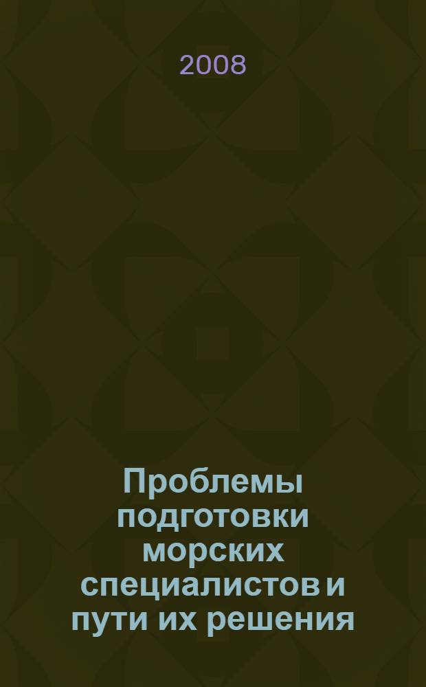 Проблемы подготовки морских специалистов и пути их решения : сборник материалов учебно-методического семинара, 12-13 мая 2008 года