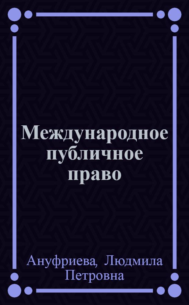 Международное публичное право : учебник : для студентов высших учебных заведений, обучающихся по специальности 021100 "Юриспруденция"