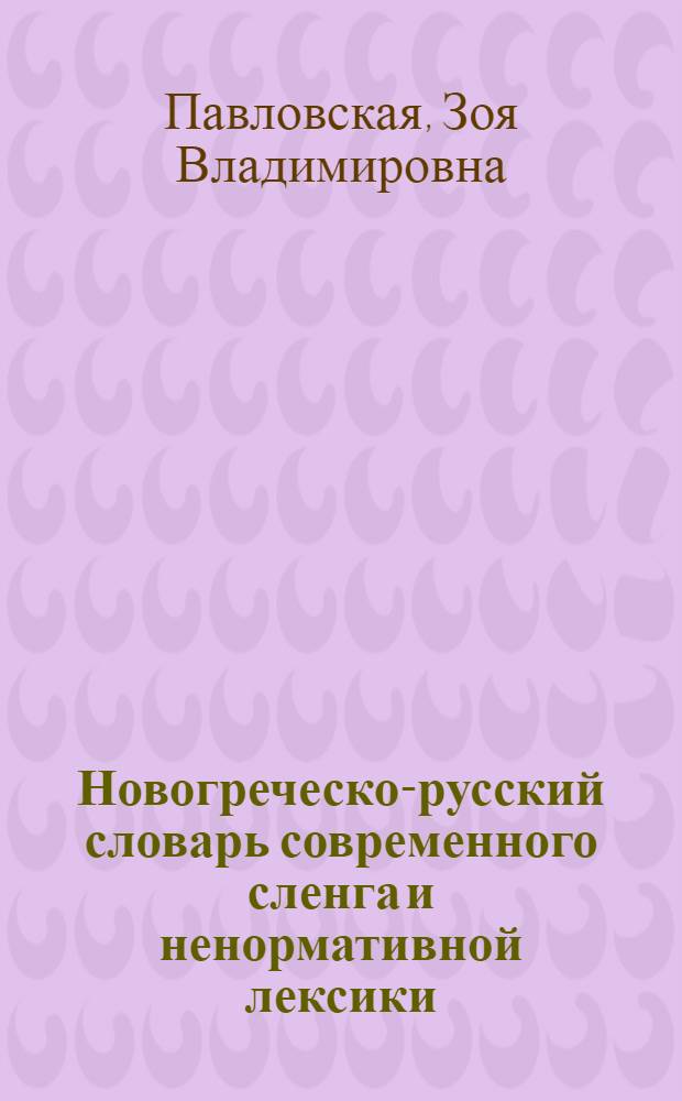 Новогреческо-русский словарь современного сленга и ненормативной лексики : более 1500 слов и словосочетаний