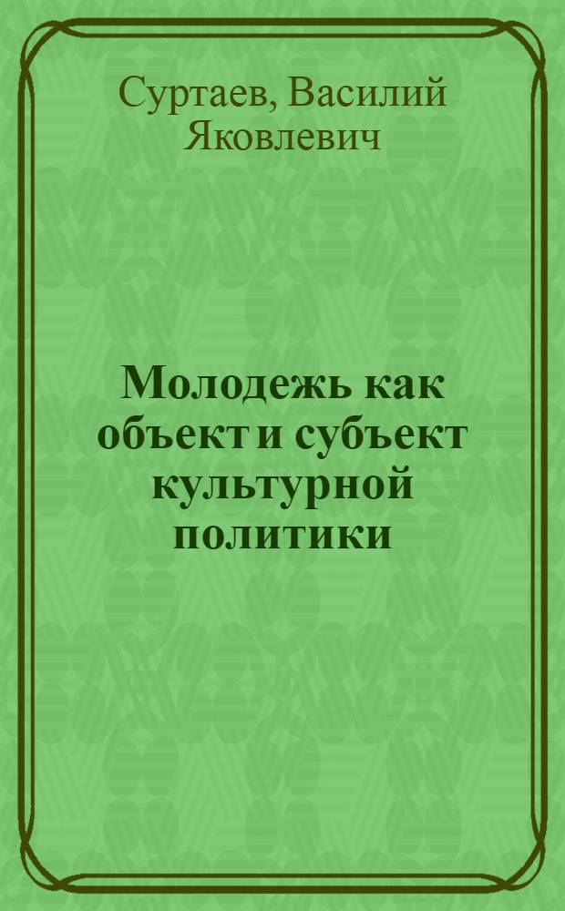Молодежь как объект и субъект культурной политики = The youth as an object and a subject of cultural policy = Jugend als objekt und subjekt der kulturpolitik