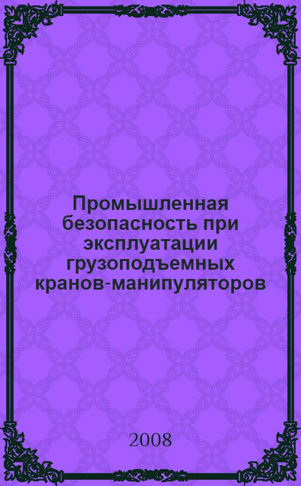 Промышленная безопасность при эксплуатации грузоподъемных кранов-манипуляторов: Сборник документов