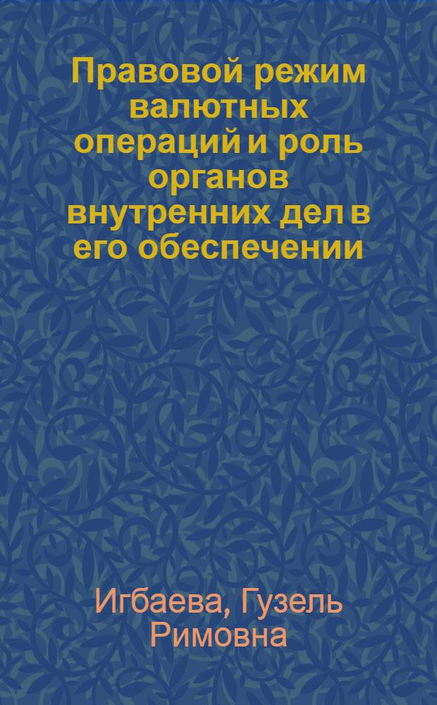 Правовой режим валютных операций и роль органов внутренних дел в его обеспечении : (гражданско-правовые аспекты) : монография