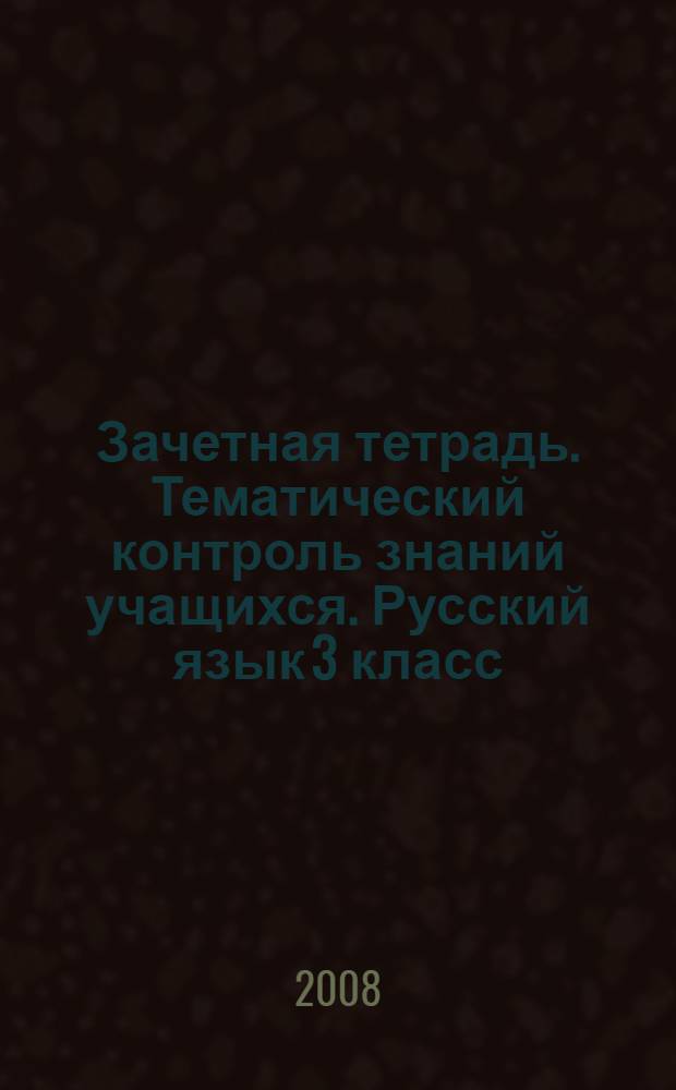 Зачетная тетрадь. Тематический контроль знаний учащихся. Русский язык 3 класс (1-4): Дидактическое пособие