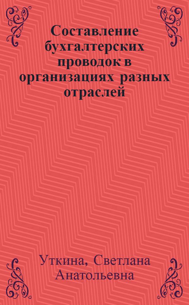 Составление бухгалтерских проводок в организациях разных отраслей : практическое пособие