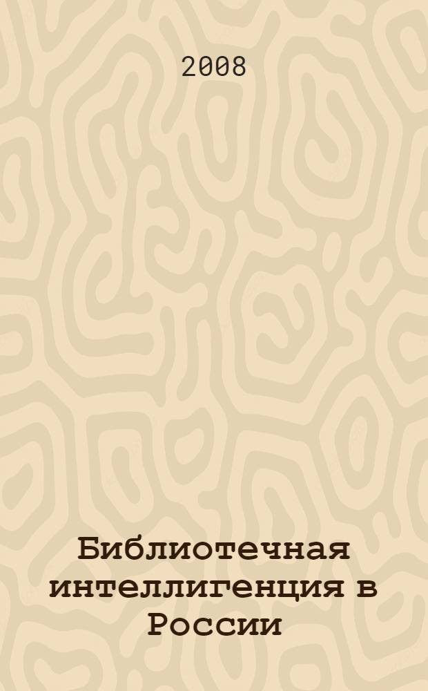 Библиотечная интеллигенция в России : исторические очерки