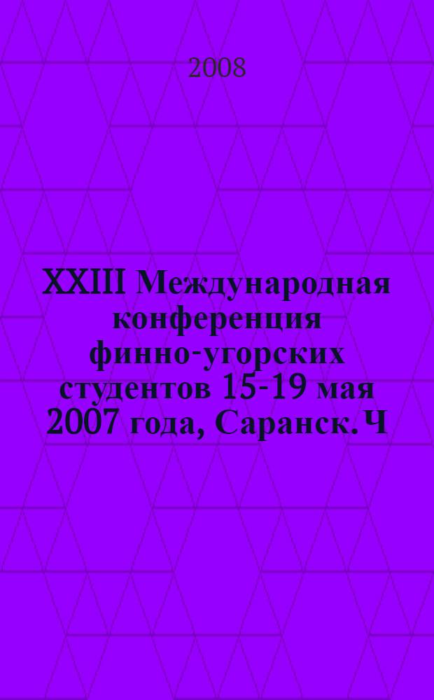 XXIII Международная конференция финно-угорских студентов [15-19 мая 2007 года, Саранск]. Ч. 2